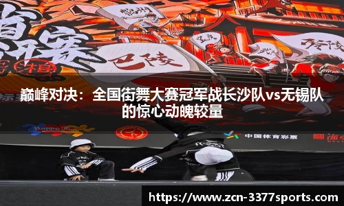 巅峰对决：全国街舞大赛冠军战长沙队vs无锡队的惊心动魄较量