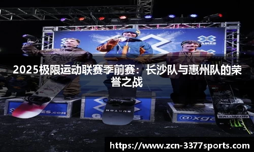 2025极限运动联赛季前赛：长沙队与惠州队的荣誉之战