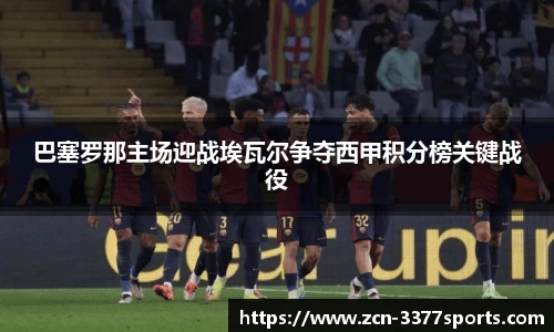 巴塞罗那主场迎战埃瓦尔争夺西甲积分榜关键战役